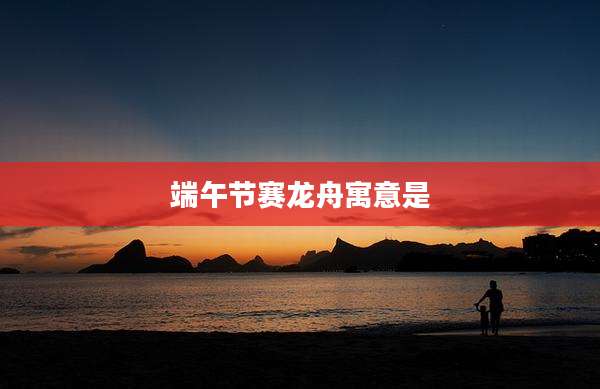 端午节赛龙舟寓意是