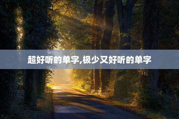 超好听的单字,极少又好听的单字
