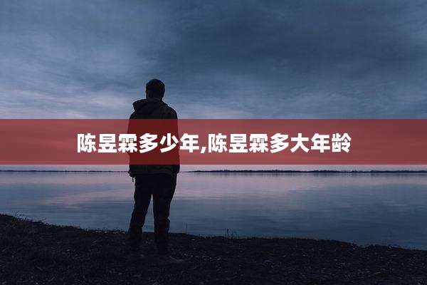 陈昱霖多少年,陈昱霖多大年龄