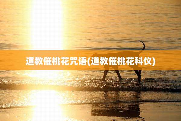 道教催桃花咒语(道教催桃花科仪)