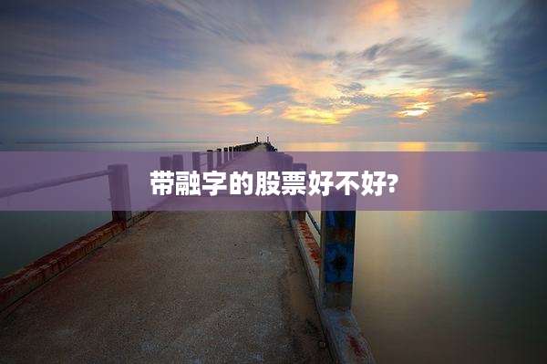 带融字的股票好不好?