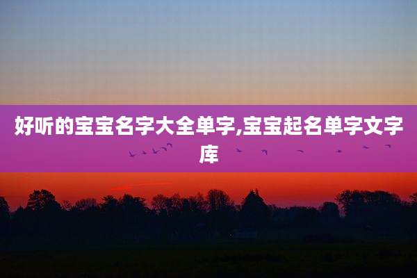 好听的宝宝名字大全单字,宝宝起名单字文字库