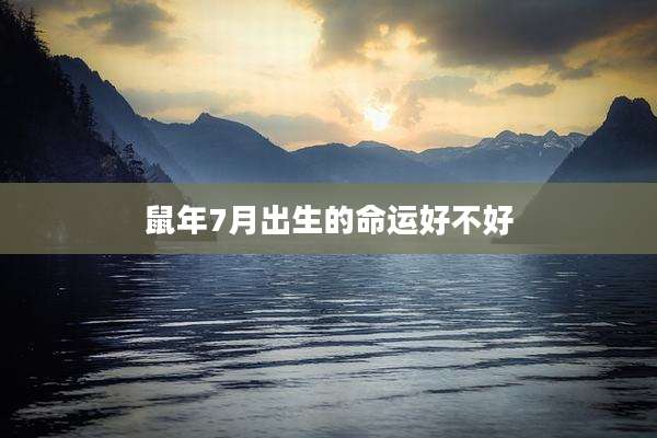 鼠年7月出生的命运好不好