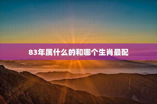 83年属什么的和哪个生肖最配