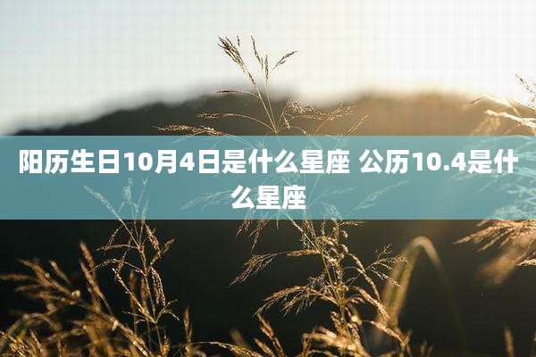 阳历生日10月4日是什么星座 公历10.4是什么星座