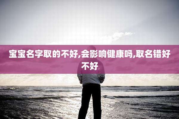 宝宝名字取的不好,会影响健康吗,取名错好不好