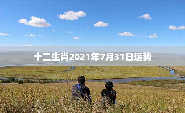 十二生肖2021年7月31日运势