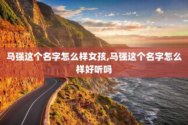 马强这个名字怎么样女孩,马强这个名字怎么样好听吗