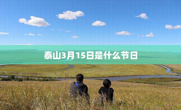 泰山3月15日是什么节日