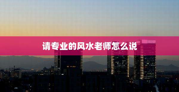 请专业的风水老师怎么说