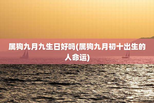 属狗九月九生日好吗(属狗九月初十出生的人命运)