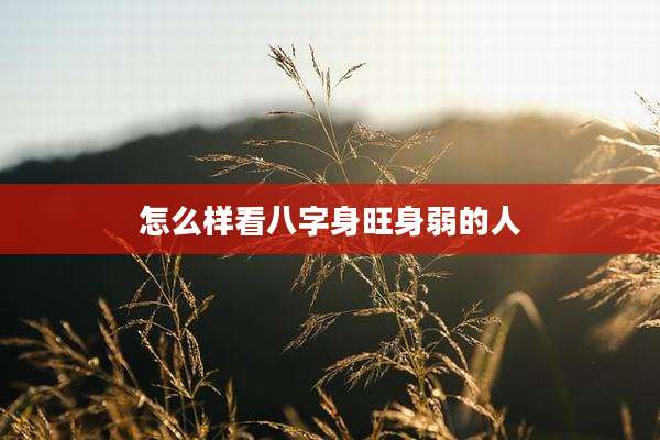 怎么样看八字身旺身弱的人