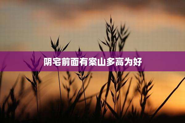 阴宅前面有案山多高为好