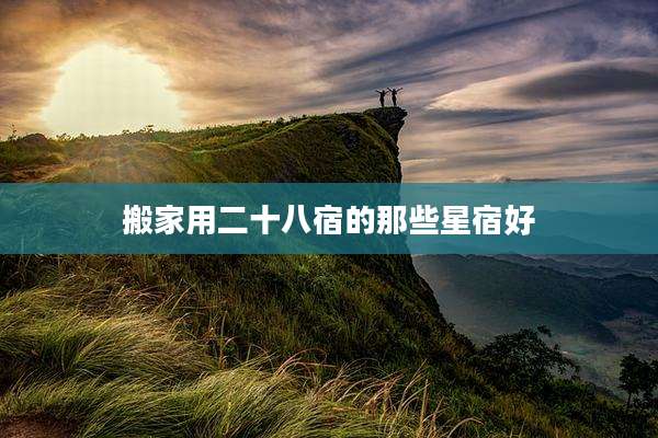 搬家用二十八宿的那些星宿好