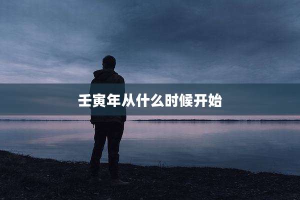 壬寅年从什么时候开始