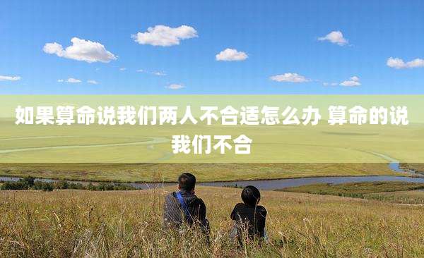如果算命说我们两人不合适怎么办 算命的说我们不合