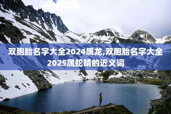 双胞胎名字大全2024属龙,双胞胎名字大全2025属蛇晴的近义词