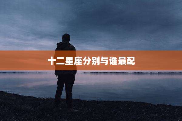 十二星座分别与谁最配
