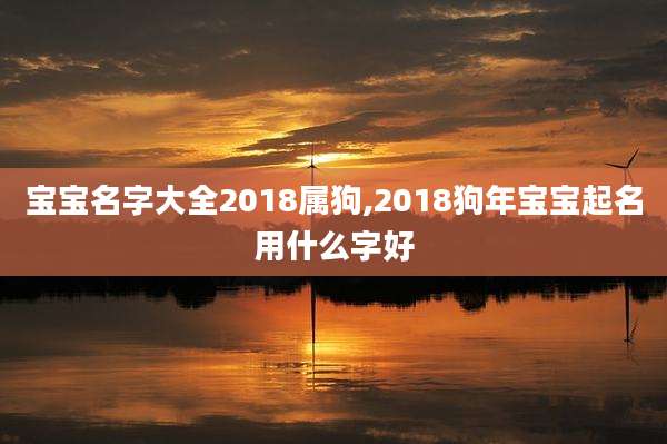宝宝名字大全2018属狗,2018狗年宝宝起名用什么字好