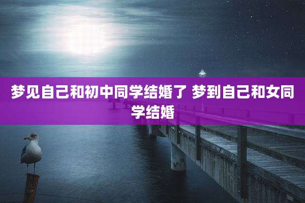 梦见自己和初中同学结婚了 梦到自己和女同学结婚