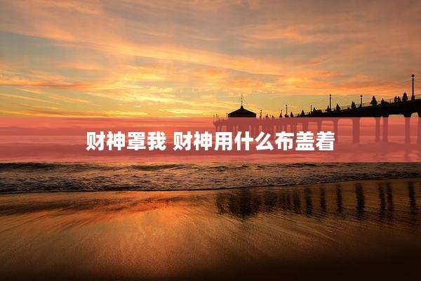 财神罩我 财神用什么布盖着
