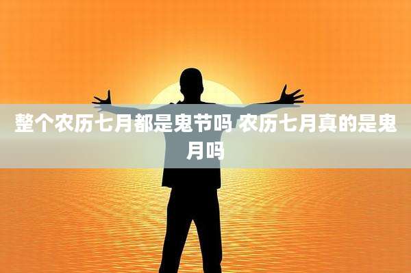 整个农历七月都是鬼节吗 农历七月真的是鬼月吗