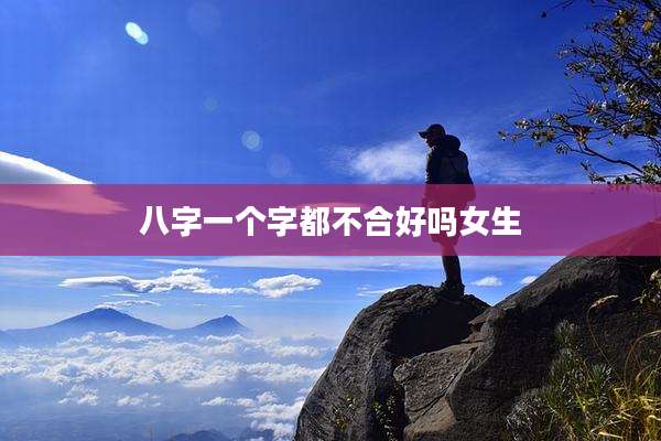八字一个字都不合好吗女生