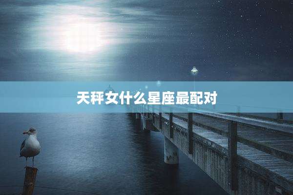 天秤女什么星座最配对