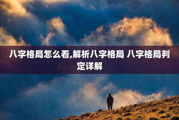 八字格局怎么看,解析八字格局 八字格局判定详解