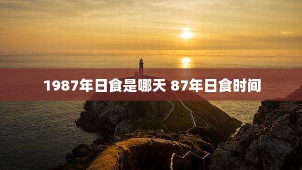 1987年日食是哪天 87年日食时间
