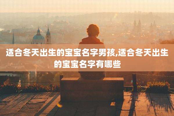 适合冬天出生的宝宝名字男孩,适合冬天出生的宝宝名字有哪些