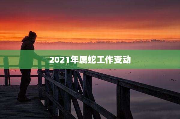 2021年属蛇工作变动