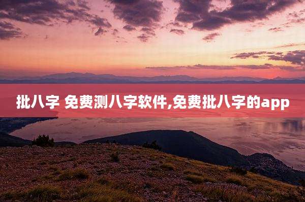 批八字 免费测八字软件,免费批八字的app