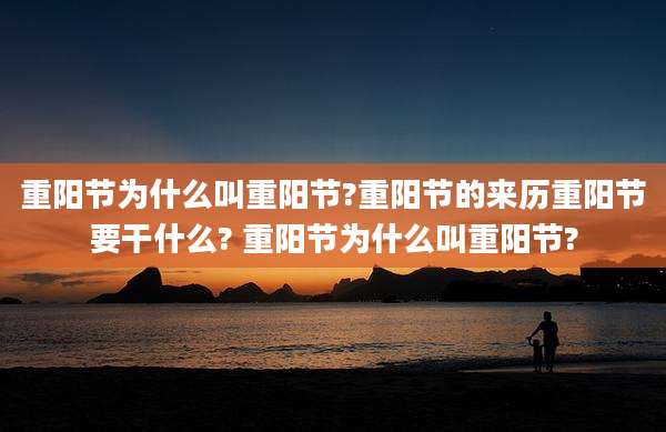 重阳节为什么叫重阳节?重阳节的来历重阳节要干什么? 重阳节为什么叫重阳节?