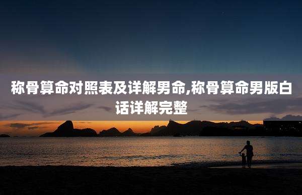 称骨算命对照表及详解男命,称骨算命男版白话详解完整