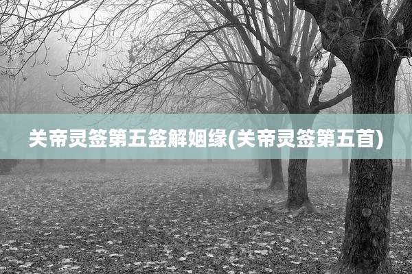 关帝灵签第五签解姻缘(关帝灵签第五首)