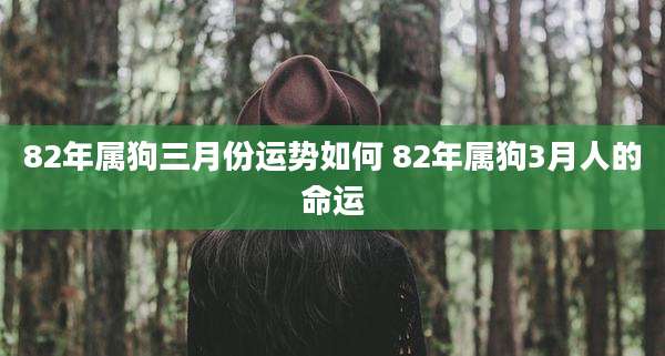 82年属狗三月份运势如何 82年属狗3月人的命运