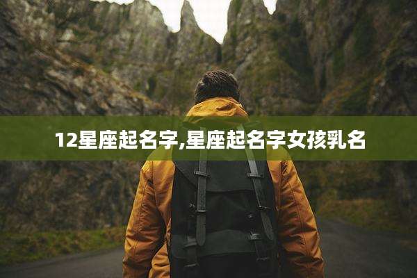 12星座起名字,星座起名字女孩乳名