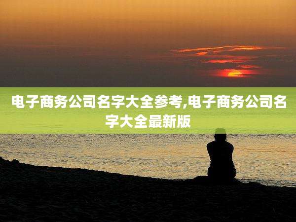 电子商务公司名字大全参考,电子商务公司名字大全最新版