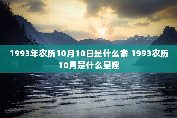1993年农历10月10日是什么命 1993农历10月是什么星座