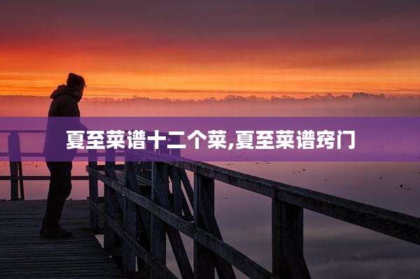 夏至菜谱十二个菜,夏至菜谱窍门