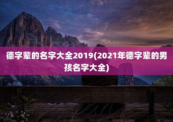 德字辈的名字大全2019(2021年德字辈的男孩名字大全)