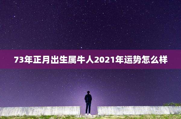 73年正月出生属牛人2021年运势怎么样