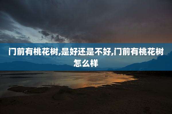 门前有桃花树,是好还是不好,门前有桃花树怎么样