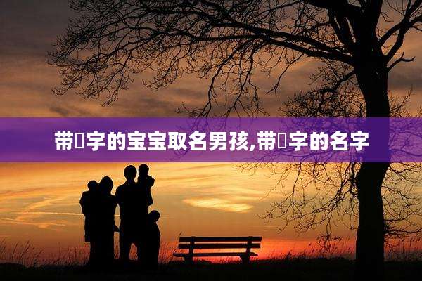 带祐字的宝宝取名男孩,带祐字的名字