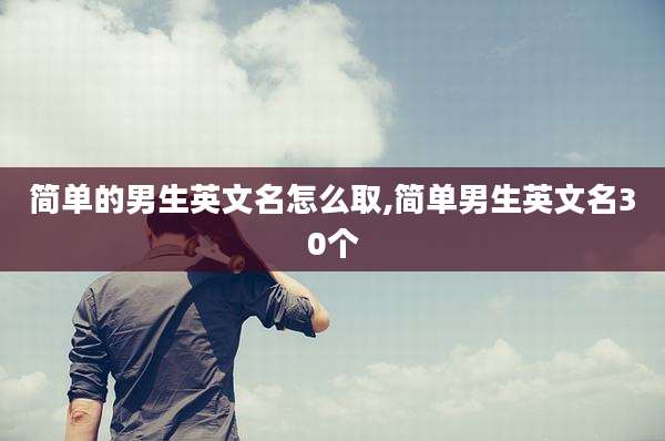 简单的男生英文名怎么取,简单男生英文名30个
