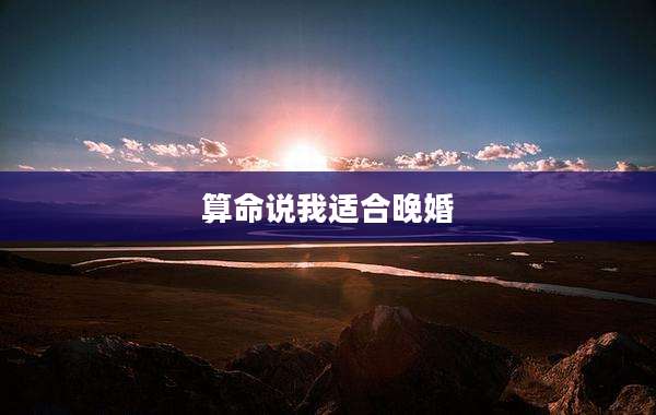算命说我适合晚婚