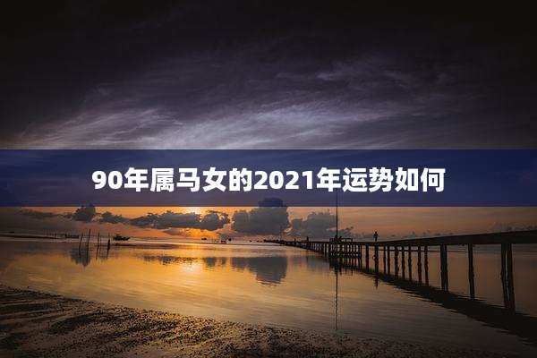 90年属马女的2021年运势如何