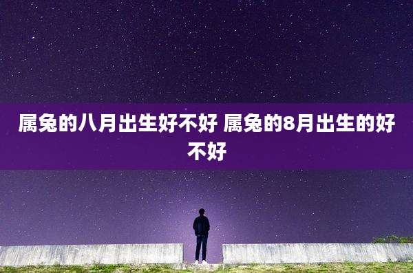 属兔的八月出生好不好 属兔的8月出生的好不好