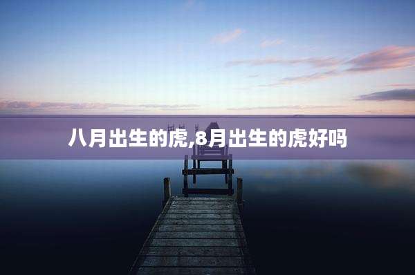 八月出生的虎,8月出生的虎好吗